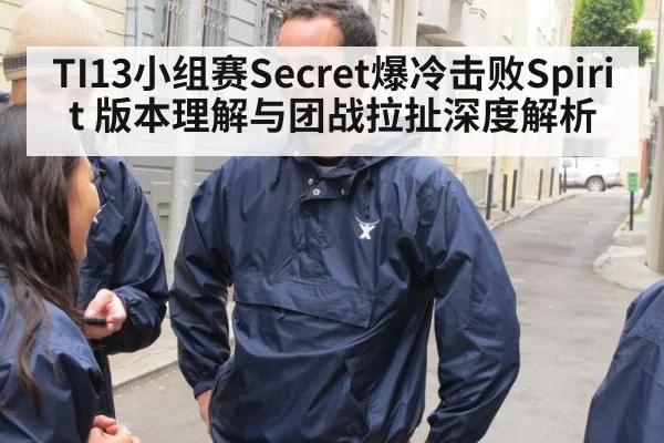 TI13小组赛Secret爆冷击败Spirit 版本理解与团战拉扯深度解析