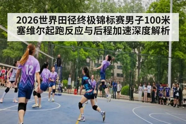 2026世界田径终极锦标赛男子100米塞维尔起跑反应与后程加速深度解析（jiuyou game）