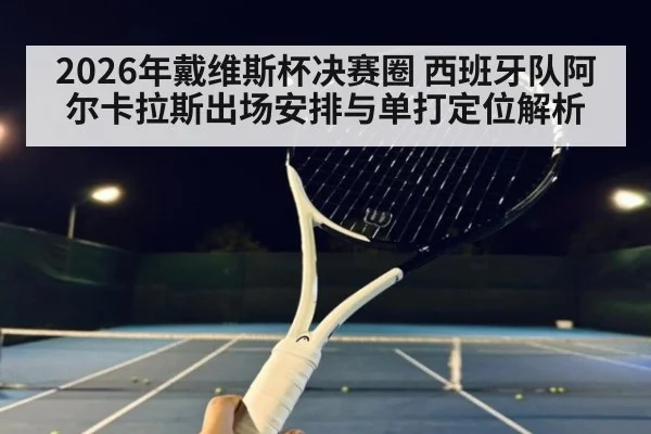 2026年戴维斯杯决赛圈 西班牙队阿尔卡拉斯出场安排与单打定位解析（jiuyou game）